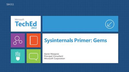 Sysinternals Primer: Gems Aaron Margosis Principal Consultant Microsoft Corporation SIA311.