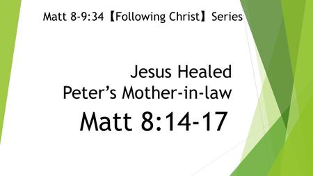 Jesus Healed Peter’s Mother-in-law Matt 8:14-17 Matt 8-9:34 【 Following Christ 】 Series.