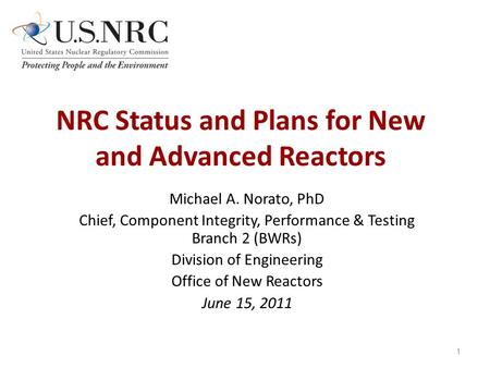 NRC Status and Plans for New and Advanced Reactors Michael A. Norato, PhD Chief, Component Integrity, Performance & Testing Branch 2 (BWRs) Division of.