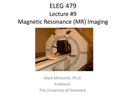 ELEG 479 Lecture #9 Magnetic Resonance (MR) Imaging