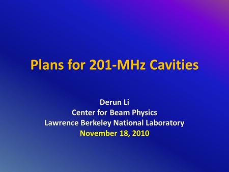 Plans for 201-MHz Cavities Derun Li Center for Beam Physics Lawrence Berkeley National Laboratory November 18, 2010.