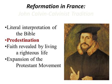 Reformation in France: John Calvin-Calvinist Tradition Literal interpretation of the Bible Predestination Faith revealed by living a righteous life Expansion.