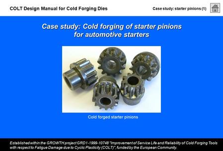 Case study: starter pinions (1) Established within the GROWTH project GRD1-1999-10748 Improvement of Service Life and Reliability of Cold Forging Tools.