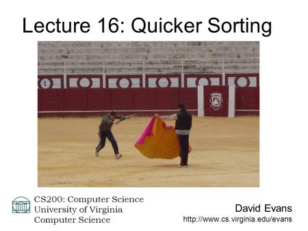 David Evans  CS200: Computer Science University of Virginia Computer Science Lecture 16: Quicker Sorting.