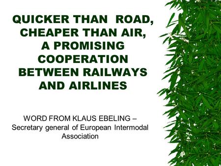 QUICKER THAN ROAD, CHEAPER THAN AIR, A PROMISING COOPERATION BETWEEN RAILWAYS AND AIRLINES WORD FROM KLAUS EBELING – Secretary general of European Intermodal.