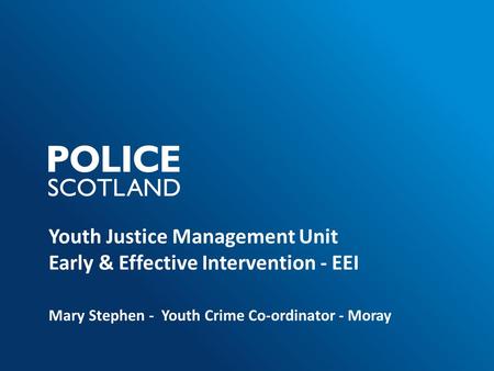 Youth Justice Management Unit Early & Effective Intervention - EEI Mary Stephen - Youth Crime Co-ordinator - Moray.