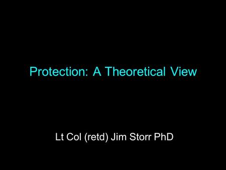 Protection: A Theoretical View Lt Col (retd) Jim Storr PhD.