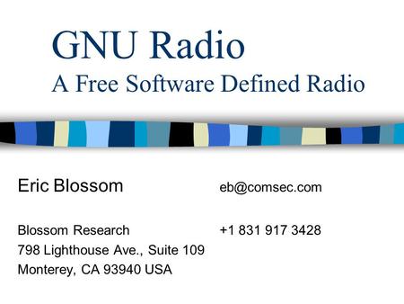 GNU Radio A Free Software Defined Radio Eric Blossom Blossom Research+1 831 917 3428 798 Lighthouse Ave., Suite 109 Monterey, CA 93940 USA.