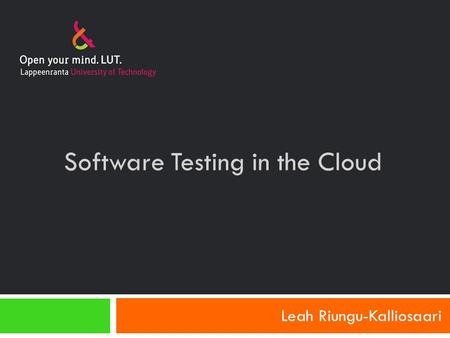 Software Testing in the Cloud Leah Riungu-Kalliosaari.