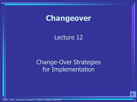 Changeover Lecture 12 Change-Over Strategies for Implementation 1 BTEC HNC Systems Support Castle College 2007/8.