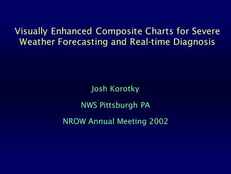 Visually Enhanced Composite Charts for Severe Weather Forecasting and Real-time Diagnosis Josh Korotky NWS Pittsburgh PA NROW Annual Meeting 2002.