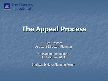 The Appeal Process Ben Linscott Assistant Director, Planning The Planning Inspectorate 15 February 2011 Brighton & Hove Planning Forum.