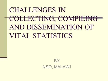 CHALLENGES IN COLLECTING, COMPILING AND DISSEMINATION OF VITAL STATISTICS BY NSO, MALAWI.