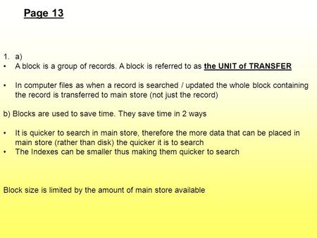 Page 13 1.a) A block is a group of records. A block is referred to as the UNIT of TRANSFER In computer files as when a record is searched / updated the.
