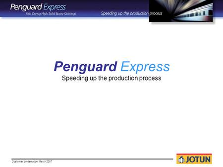Customer presentation, March 2007 Penguard Express Speeding up the production process.
