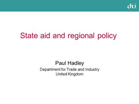 State aid and regional policy Paul Hadley Department for Trade and Industry United Kingdom.
