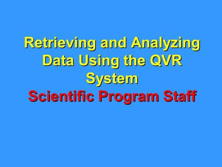 Retrieving and Analyzing Data Using the QVR System Scientific Program Staff.
