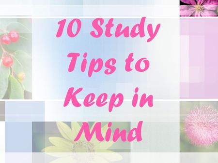 10 Study Tips to Keep in Mind. Tip # 1 Establish a consistent time and place to study each day. Look for a place that has minimal distractions and allows.