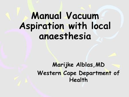 Manual Vacuum Aspiration with local anaesthesia Marijke Alblas,MD Western Cape Department of Health.