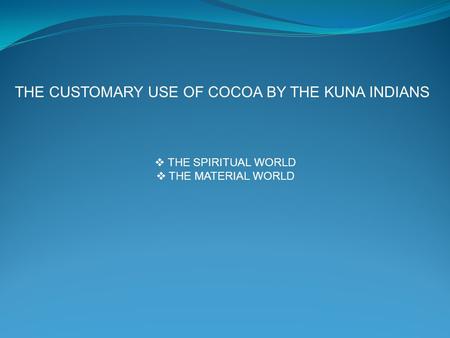  THE SPIRITUAL WORLD  THE MATERIAL WORLD THE CUSTOMARY USE OF COCOA BY THE KUNA INDIANS.