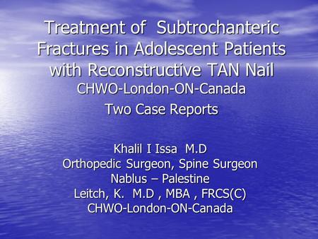 Treatment of Subtrochanteric Fractures in Adolescent Patients with Reconstructive TAN Nail CHWO-London-ON-Canada Two Case Reports Khalil I Issa M.D Orthopedic.