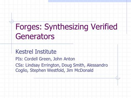 Forges: Synthesizing Verified Generators Kestrel Institute PIs: Cordell Green, John Anton CSs: Lindsay Errington, Doug Smith, Alessandro Coglio, Stephen.