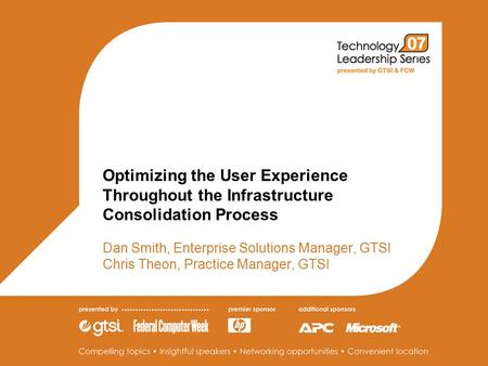 Optimizing the User Experience Throughout the Infrastructure Consolidation Process Dan Smith, Enterprise Solutions Manager, GTSI Chris Theon, Practice.