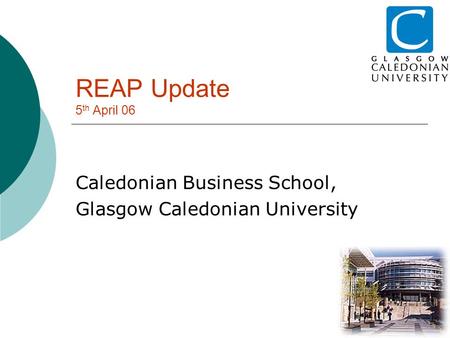 REAP Update 5 th April 06 Caledonian Business School, Glasgow Caledonian University.