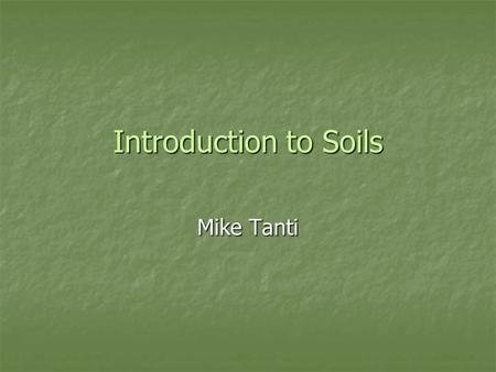 Introduction to Soils Mike Tanti. What soil is made from? Soils are complex substances made from a number of materials and organisms. These include: Soils.