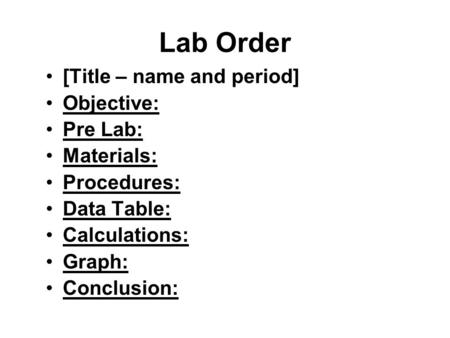 Lab Order [Title – name and period] Objective: Pre Lab: Materials: Procedures: Data Table: Calculations: Graph: Conclusion: