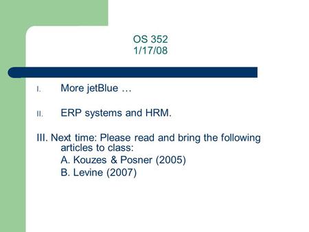 OS 352 1/17/08 I. More jetBlue … II. ERP systems and HRM. III. Next time: Please read and bring the following articles to class: A. Kouzes & Posner (2005)