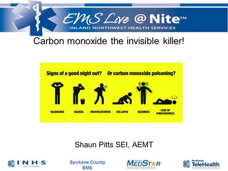 Spokane County EMS Carbon monoxide the invisible killer! Shaun Pitts SEI, AEMT.