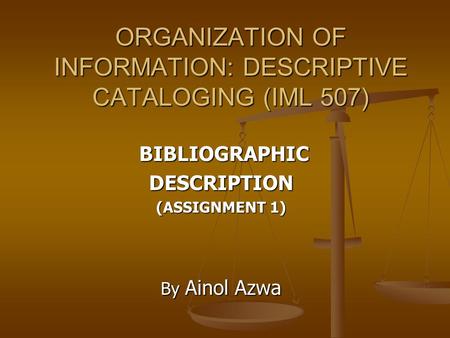 ORGANIZATION OF INFORMATION: DESCRIPTIVE CATALOGING (IML 507) BIBLIOGRAPHIC BIBLIOGRAPHICDESCRIPTION (ASSIGNMENT 1) By Ainol Azwa.