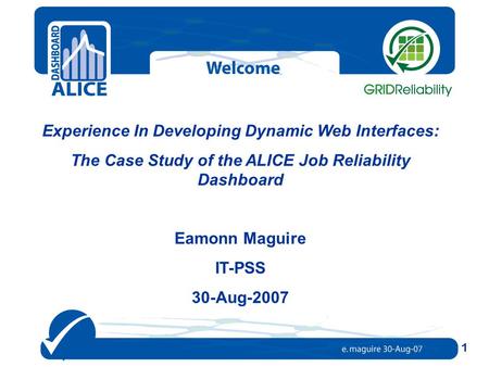 Experience In Developing Dynamic Web Interfaces: The Case Study of the ALICE Job Reliability Dashboard Eamonn Maguire IT-PSS 30-Aug-2007 1.
