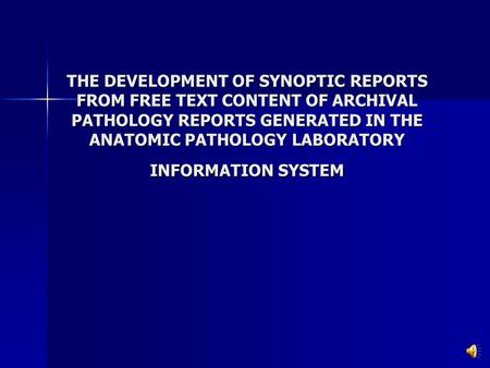 THE DEVELOPMENT OF SYNOPTIC REPORTS FROM FREE TEXT CONTENT OF ARCHIVAL PATHOLOGY REPORTS GENERATED IN THE ANATOMIC PATHOLOGY LABORATORY INFORMATION SYSTEM.