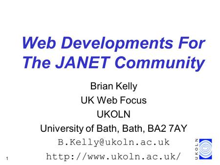 1 Web Developments For The JANET Community Brian Kelly UK Web Focus UKOLN University of Bath, Bath, BA2 7AY