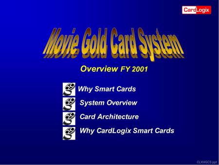 CLXMGCS.ppt Why Smart Cards System Overview Card Architecture Why CardLogix Smart Cards Overview FY 2001.