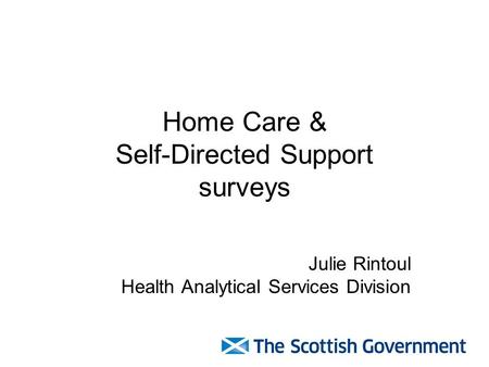 Home Care & Self-Directed Support surveys Julie Rintoul Health Analytical Services Division.
