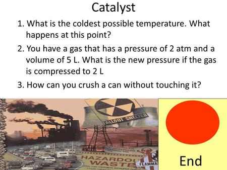 Catalyst 1. What is the coldest possible temperature. What happens at this point? 2. You have a gas that has a pressure of 2 atm and a volume of 5 L. What.