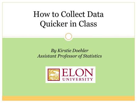 How to Collect Data Quicker in Class By Kirstie Doehler Assistant Professor of Statistics.