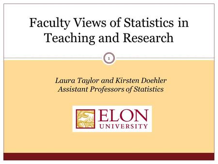Faculty Views of Statistics in Teaching and Research Laura Taylor and Kirsten Doehler Assistant Professors of Statistics 1.