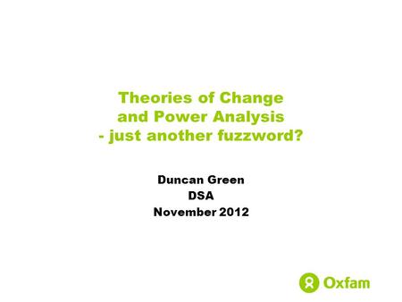 Theories of Change and Power Analysis - just another fuzzword? Duncan Green DSA November 2012.