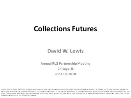 Collections Futures David W. Lewis Annual RLG Partnership Meeting Chicago, IL June 10, 2010 © 2010 David W. Lewis. Permission to use this work is granted.
