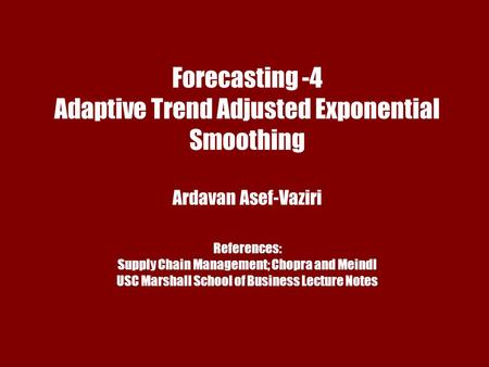 Chapter 7 Demand Forecasting in a Supply Chain Forecasting -4 Adaptive Trend Adjusted Exponential Smoothing Ardavan Asef-Vaziri References: Supply Chain.