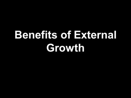 Benefits of External Growth. Faster way to grow and evolve  E.g. if a chain of supermarkets merges with another chain, then this is much quicker than.