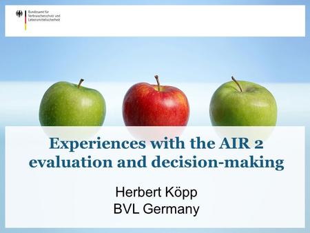 Experiences with the AIR 2 evaluation and decision-making Herbert Köpp BVL Germany.