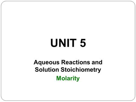 UNIT 5 Aqueous Reactions and Solution Stoichiometry Molarity.