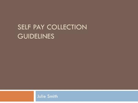 SELF PAY COLLECTION GUIDELINES Julie Smith. How do we differ? We don’t do Point of Service Collections Patient friendly scripting used in phone calls.