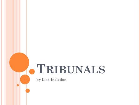 T RIBUNALS by Lisa Incledon. T RIBUNALS Limited jurisdiction to deal with a particular area of the law Decisions usually by a panel of Legally qualified.