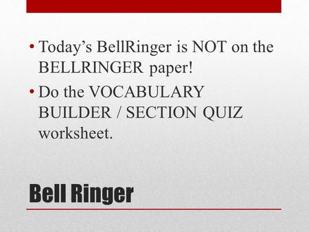 Bell Ringer Today’s BellRinger is NOT on the BELLRINGER paper! Do the VOCABULARY BUILDER / SECTION QUIZ worksheet.